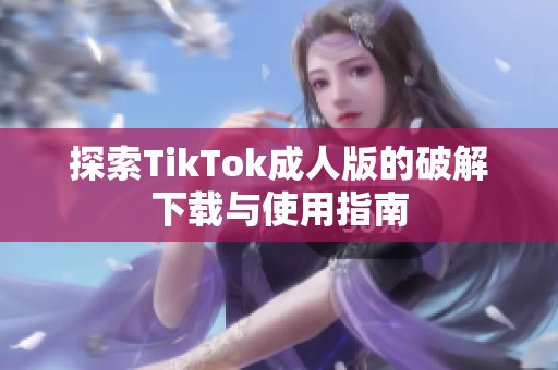 探索TikTok成人版的破解下载与使用指南