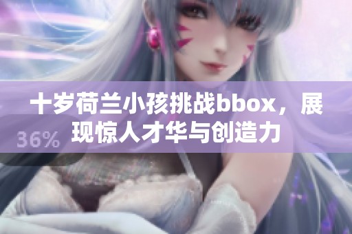 十岁荷兰小孩挑战bbox，展现惊人才华与创造力