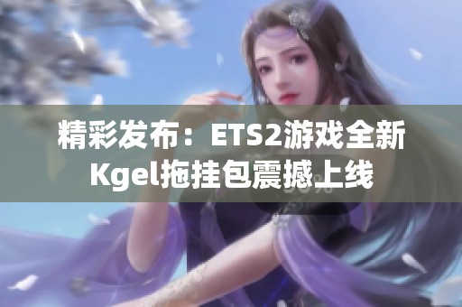 精彩发布：ETS2游戏全新Kgel拖挂包震撼上线