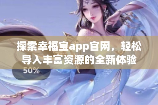 探索幸福宝app官网，轻松导入丰富资源的全新体验