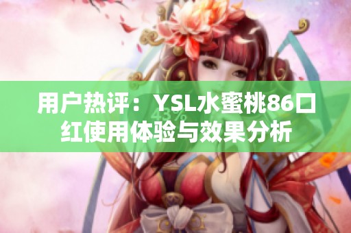 用户热评：YSL水蜜桃86口红使用体验与效果分析