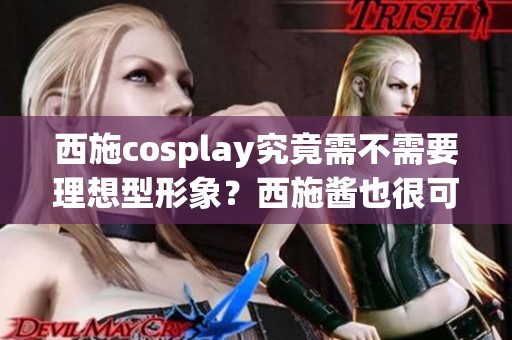 西施cosplay究竟需不需要理想型形象？西施酱也很可爱！