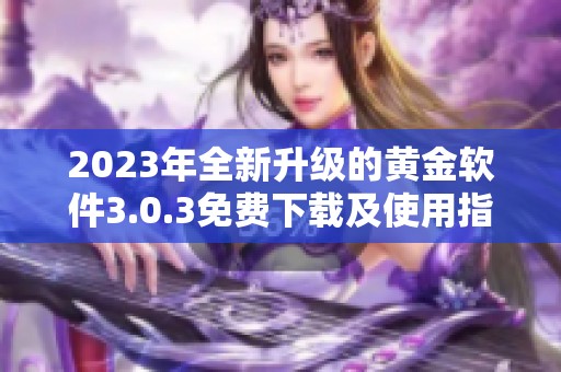 2023年全新升级的黄金软件3.0.3免费下载及使用指南