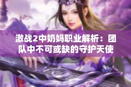 激战2中奶妈职业解析：团队中不可或缺的守护天使