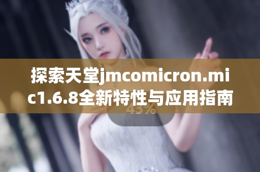 探索天堂jmcomicron.mic1.6.8全新特性与应用指南