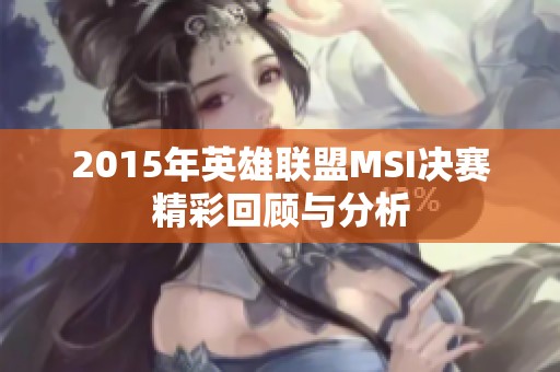 2015年英雄联盟MSI决赛精彩回顾与分析