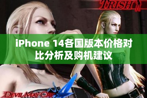 iPhone 14各国版本价格对比分析及购机建议