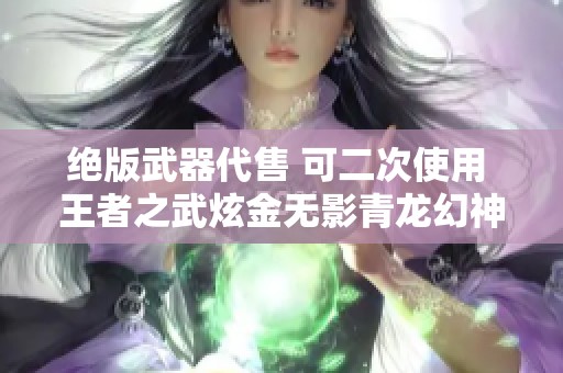 绝版武器代售 可二次使用 王者之武炫金无影青龙幻神毁灭组合同步上线