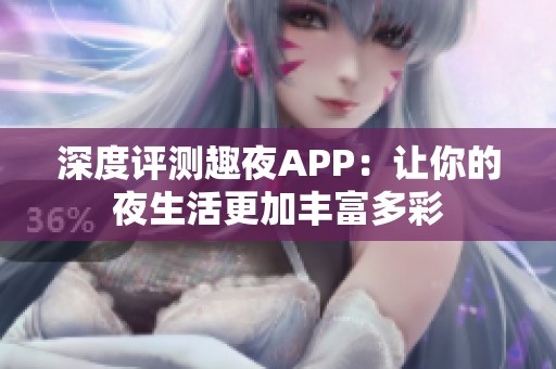 深度评测趣夜APP：让你的夜生活更加丰富多彩