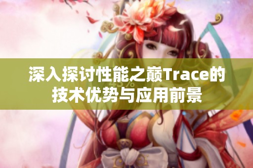 深入探讨性能之巅Trace的技术优势与应用前景