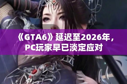 《GTA6》延迟至2026年，PC玩家早已淡定应对