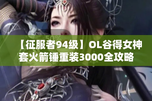 【征服者94级】OL谷得女神套火箭锤重装3000全攻略