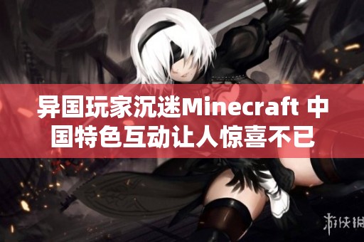 异国玩家沉迷Minecraft 中国特色互动让人惊喜不已