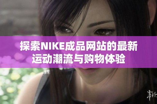 探索NIKE成品网站的最新运动潮流与购物体验