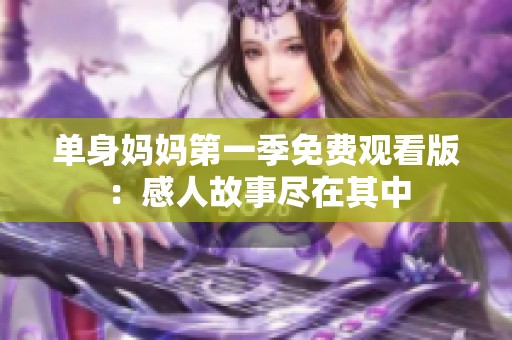 单身妈妈第一季免费观看版：感人故事尽在其中