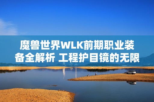 魔兽世界WLK前期职业装备全解析 工程护目镜的无限魅力