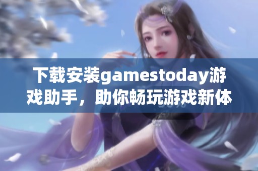 下载安装gamestoday游戏助手，助你畅玩游戏新体验