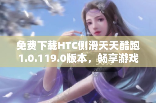 免费下载HTC侧滑天天酷跑1.0.119.0版本，畅享游戏乐趣