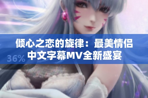 倾心之恋的旋律：最美情侣中文字幕MV全新盛宴