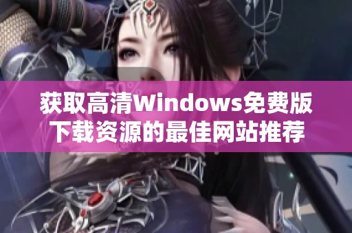 获取高清Windows免费版下载资源的最佳网站推荐