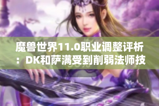 魔兽世界11.0职业调整评析：DK和萨满受到削弱法师技能重做情况分析