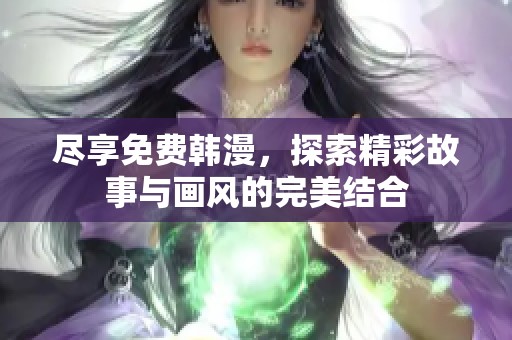 尽享免费韩漫，探索精彩故事与画风的完美结合