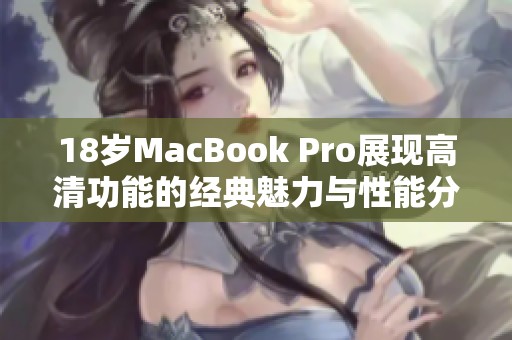 18岁MacBook Pro展现高清功能的经典魅力与性能分析