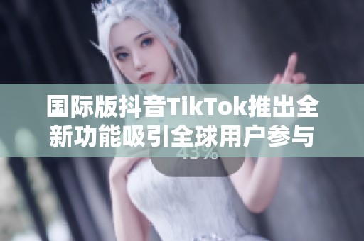 国际版抖音TikTok推出全新功能吸引全球用户参与