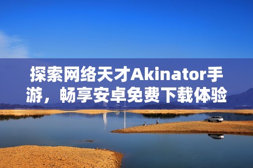 探索网络天才Akinator手游，畅享安卓免费下载体验！