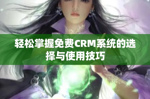 轻松掌握免费CRM系统的选择与使用技巧