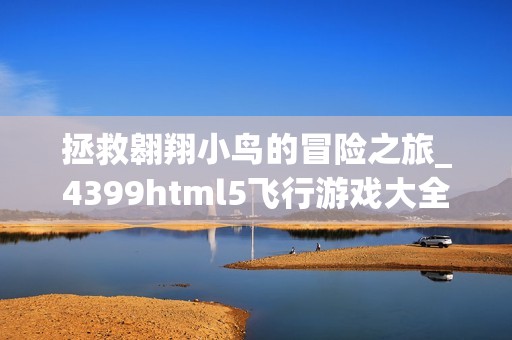 拯救翱翔小鸟的冒险之旅_4399html5飞行游戏大全