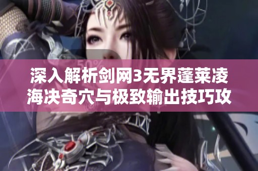 深入解析剑网3无界蓬莱凌海决奇穴与极致输出技巧攻略