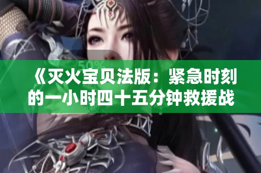 《灭火宝贝法版：紧急时刻的一小时四十五分钟救援战》