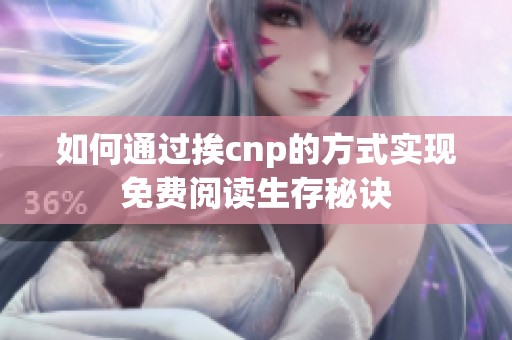 如何通过挨cnp的方式实现免费阅读生存秘诀