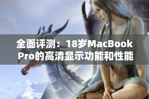 全面评测：18岁MacBook Pro的高清显示功能和性能解析