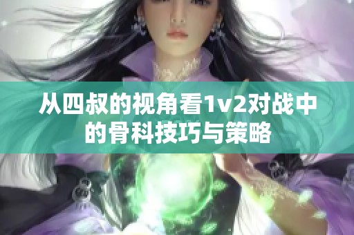 从四叔的视角看1v2对战中的骨科技巧与策略