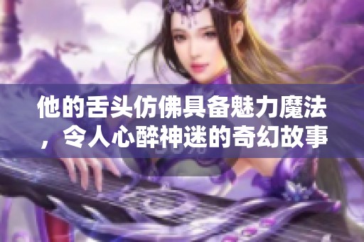 他的舌头仿佛具备魅力魔法，令人心醉神迷的奇幻故事