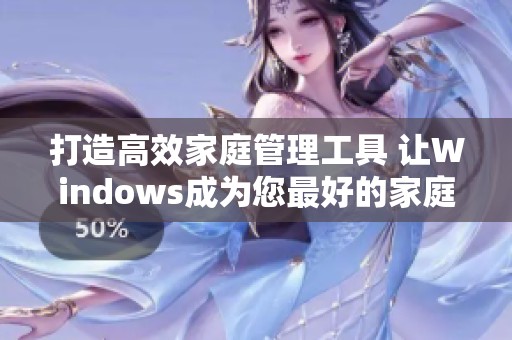 打造高效家庭管理工具 让Windows成为您最好的家庭助手