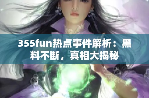 355fun热点事件解析：黑料不断，真相大揭秘