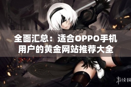 全面汇总：适合OPPO手机用户的黄金网站推荐大全