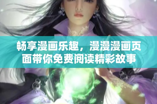 畅享漫画乐趣，漫漫漫画页面带你免费阅读精彩故事