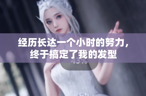 经历长达一个小时的努力，终于搞定了我的发型