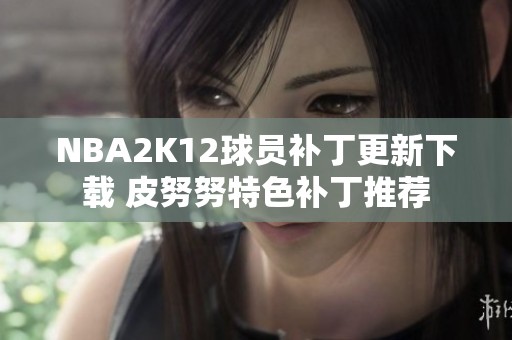 NBA2K12球员补丁更新下载 皮努努特色补丁推荐