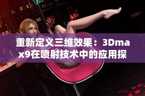 重新定义三维效果：3Dmax9在喷射技术中的应用探索