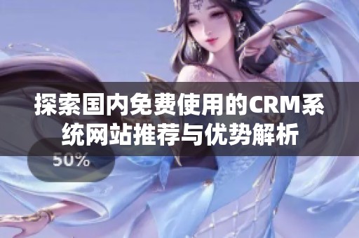 探索国内免费使用的CRM系统网站推荐与优势解析