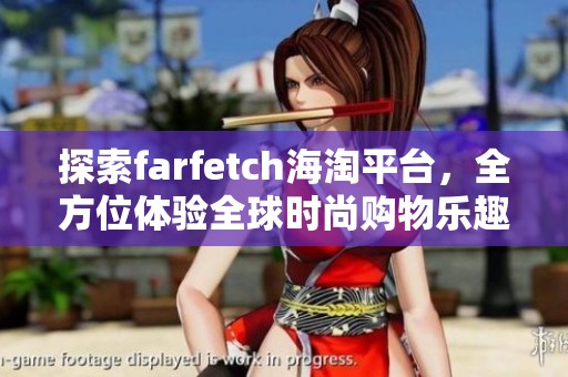 探索farfetch海淘平台，全方位体验全球时尚购物乐趣