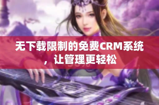 无下载限制的免费CRM系统，让管理更轻松