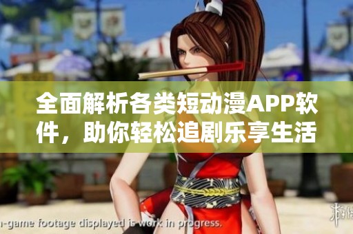 全面解析各类短动漫APP软件，助你轻松追剧乐享生活