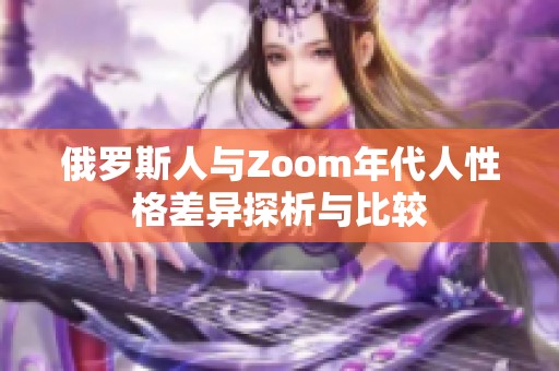 俄罗斯人与Zoom年代人性格差异探析与比较