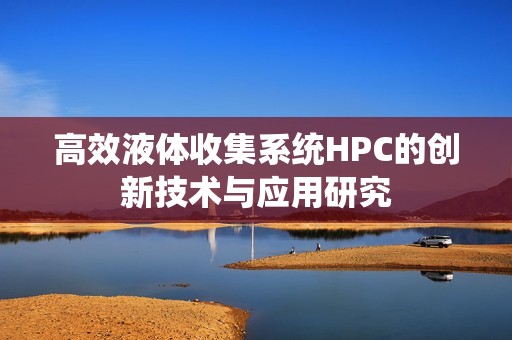 高效液体收集系统HPC的创新技术与应用研究